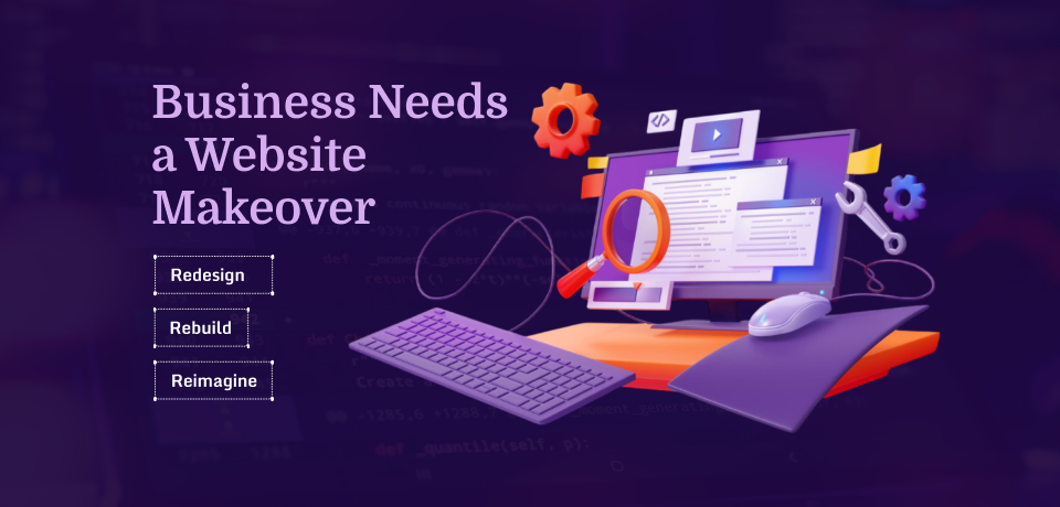 Redesign, Rebuild, Reimagine: Why Your Business Needs a Website Makeover Now